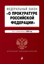 Federalnyj zakon "O prokurature Rossijskoj Federatsii". Tekst s izm. i dop. na 2020 g.