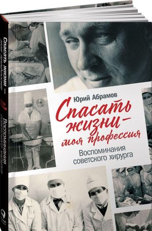 Спасать людей - моя профессия. Воспоминания советского хирурга