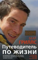 Путеводитель по жизни. Как добиться своих целей, научиться преодолевать препятствия и выковать твердый характер