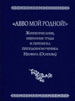 "Avvo moj rodnoj!" Zhizneopisanie, izbrannye trudy i perepiska prepodobnomuchenika Neofita (Osipova)