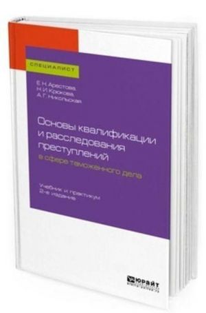 Основы квалификации и расследования преступлений в сфере таможенного дела. Учебник и практикум для вузов