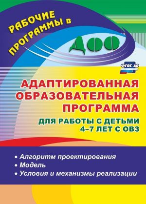 Адаптированная образовательная программа для работы с детьми 4-7 лет с ОВЗ. Алгоритм проектирования, модель, условия и механизмы реализации