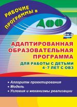 Adaptirovannaja obrazovatelnaja programma dlja raboty s detmi 4-7 let s OVZ. Algoritm proektirovanija, model, uslovija i mekhanizmy realizatsii