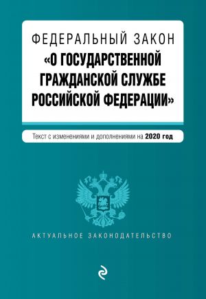 Federalnyj zakon "O gosudarstvennoj grazhdanskoj sluzhbe Rossijskoj Federatsii". Tekst s izm. i dop. na 2020 g.