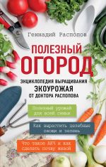 Poleznyj ogorod. Entsiklopedija vyraschivanija ekourozhaja ot doktora Raspopova