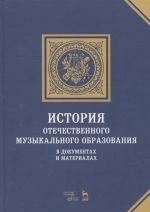 Istorija otechestvennogo muzykalnogo obrazovanija. V dokumentakh i materialakh. Uchebnoe posobie