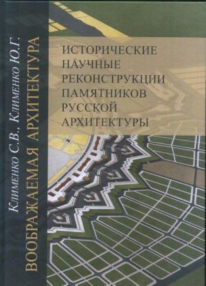 Воображаемая архитектура. Исторические научные реконструкции памятников русской архитектуры