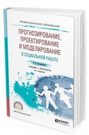 Prognozirovanie, proektirovanie i modelirovanie v sotsialnoj rabote. Uchebnik i praktikum dlja SPO