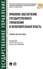Pravovoe obespechenie gosudarstvennogo upravlenija i ispolnitelnaja vlast. Uchebnik dlja magistrov
