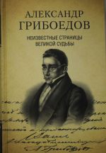 Aleksandr Griboedov. Neizvestnye stranitsy velikoj sudby. 225 - letiju rozhdenija poeta posvjaschaetsja