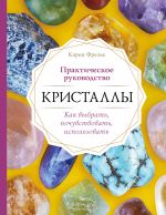 Кристаллы. Практическое руководство. Как выбрать, почувствовать, использовать