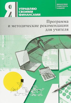 Ja upravljaju svoimi finansami. Kurs "Osnovy upravlenija lichnymi finansami". Programma i metodicheskie rekomendatsii dlja uchitelja