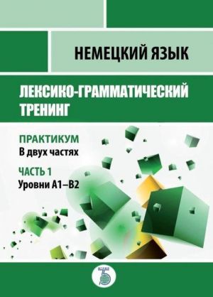 Nemetskij jazyk. Leksiko-grammaticheskij trening. Praktikum. V 2 chastjakh. Chast 1. Urovni A1-B2