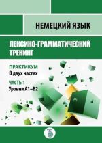 Немецкий язык. Лексико-грамматический тренинг. Практикум. В 2 частях. Часть 1. Уровни А1-B2