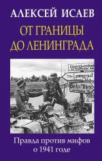 Ot granitsy do Leningrada. Pravda protiv mifov o 1941 gode.