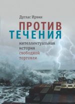 Против течения. Интеллектуальная история свободной торговли