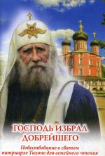 Господь избрал добрейшего. Повествование о святом патриархе Тихоне для семейного чтения