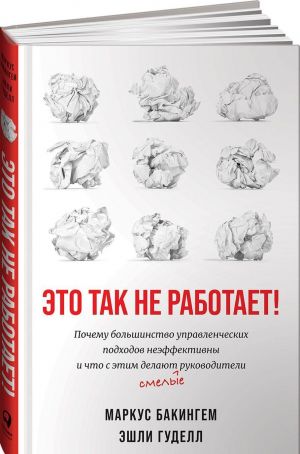 Это так не работает!  Почему большинство управленческих подходов неэффективны и что с этим делают смелые руководители