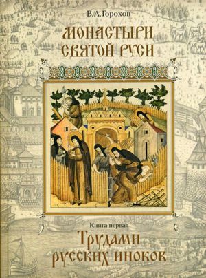 Monastyri Svjatoj Rusi. V 9 knigakh. Kniga 1. Trudami russkikh inokov