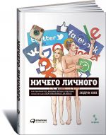 Nichego lichnogo. Kak sotsialnye seti, poiskovye sistemy i spetssluzhby ispolzujut nashi personalnye dannye dlja sobstvennoj vygody