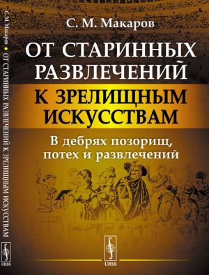 Ot starinnykh razvlechenij k zrelischnym iskusstvam. V debrjakh pozorisch, potekh i razvlechenij