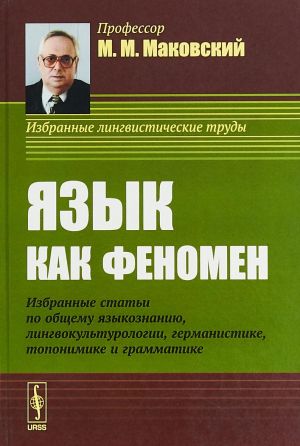 Jazyk kak fenomen. Izbrannye stati po obschemu jazykoznaniju, lingvokulturologii, germanistike, toponimike i grammatike