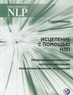 Istselenie s pomoschju NLP. Nejrolingvisticheskoe programmirovanie psikhosamaticheskikh istselenij