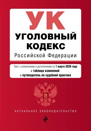 Ugolovnyj kodeks Rossijskoj Federatsii. Tekst s izm. i dop. na 1 marta 2020 goda (+ tablitsa izmenenij) (+ putevoditel po sudebnoj praktike)