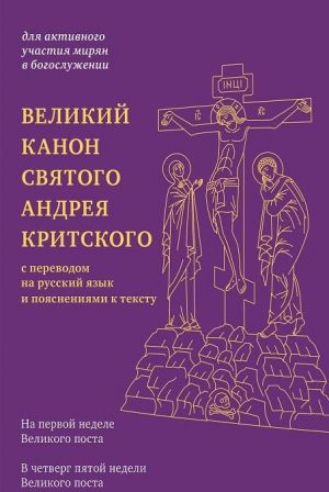 Velikij kanon svjatogo Andreja Kritskogo s perevodom na russkij jazyk i pojasnenijami k tekstu