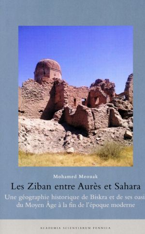 Les Ziban entre Aurès et Sahara. Une géographien historique de Biskra et de ses oasis du Moyen Âge à la fin de l'epoque moderne