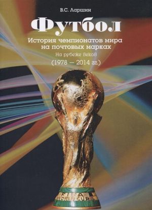 Futbol. Istorija chempionatov mira na pochtovykh markakh. Na rubezhe vekov (1978-2014 gg.)