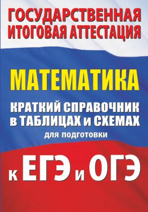 Matematika. Kratkij spravochnik v tablitsakh i skhemakh dlja podgotovki k EGE i OGE