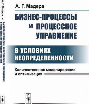 Biznes-protsessy i protsessnoe upravlenie v uslovijakh neopredelennosti. Kolichestvennoe modelirovanie i optimizatsija