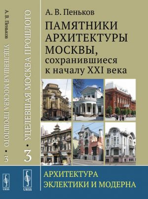 Utselevshaja Moskva proshlogo. Pamjatniki arkhitektury Moskvy, sokhranivshiesja k nachalu XXI veka. Kniga 3. Arkhitektura eklektiki i moderna