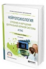 Нейропсихология. Строение и нарушения центральной нервной системы. Атлас. Учебное пособие для СПО