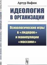 Ideologija v organizatsii: Psikhologicheskie igry v "liderov" i manipuljatsii "massami"