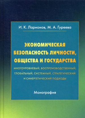 Ekonomicheskaja bezopasnost lichnosti, obschestva i gosudarstva (mnogourovnevyj, vosproizvodstvennyj, globalnyj, sistemnyj, strategicheskij i sinergeticheskij podkhody)