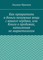 Как превратить в деньги ненужные вещи с вашего чердака, или Книга о продажах, написанная не маркетологом