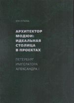 Arkhitektor Modjui: idealnaja stolitsa v proektakh. Peterburg imperatora Aleksandra I