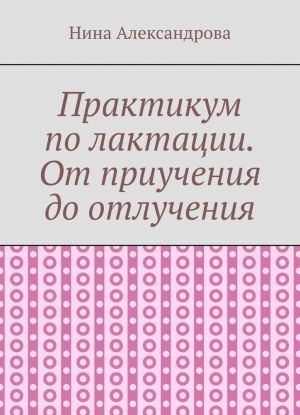 Практикум по лактации. От приучения до отлучения