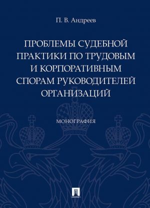 Problemy sudebnoj praktiki po trudovym i korporativnym sporam rukovoditelej organizatsij.Monografija.-M..Prospekt,2020.