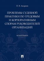 Проблемы судебной практики по трудовым и корпоративным спорам руководителей организаций.Монография.-М..Проспект,2020.