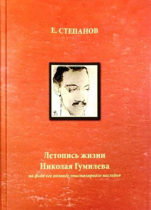 Letopis zhizni Nikolaja Gumileva na fone ego polnogo epistoljarnogo nasledija. 1886-1921 (T. 1: Ch. 1: 1886-1908; Ch. 2: 1909-1913)