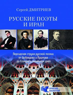 Russkie poety i Iran. Persidskaja struna v russkoj poezii ot Griboedova i Pushkina do Esenina...