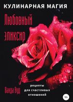 Кулинарная магия. Любовный эликсир. Рецепты для счастливых отношений