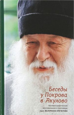 Besedy u Pokrova v Akulovo. Avtobiograficheskie vospominanija i propovedi protoiereja Valeriana Krecheto