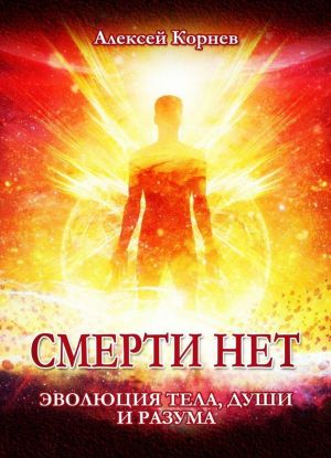 Смерти нет. Эволюция тела, души и разума