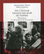 По следам Евангельской истории. Проповеди на двунадесятые праздники. Т. 2