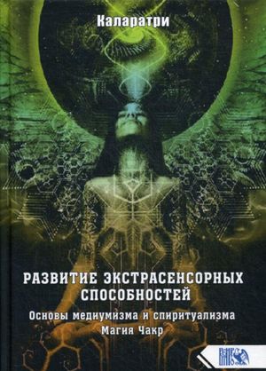 Развитие экстрасенсорных способностей. Основы медиумизма и спиритуализма. Магия Чакр