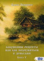 Бабушкины рецепты, или Как подружиться с деньгами. Книга 5